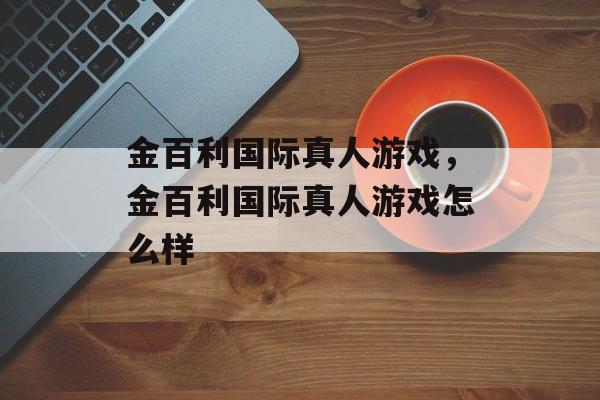 金百利国际真人游戏，金百利国际真人游戏怎么样