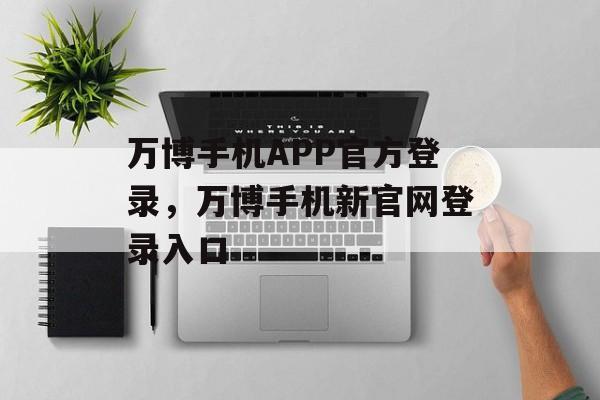 万博手机APP官方登录，万博手机新官网登录入口