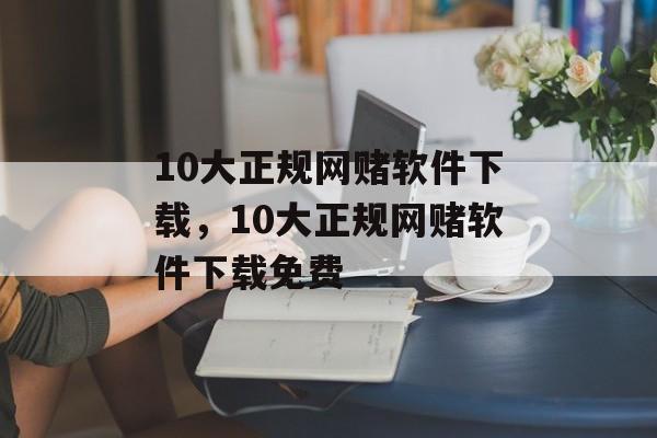 10大正规网赌软件下载，10大正规网赌软件下载免费