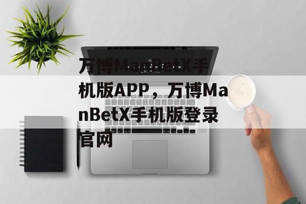 万博ManBetX手机版APP，万博ManBetX手机版登录官网