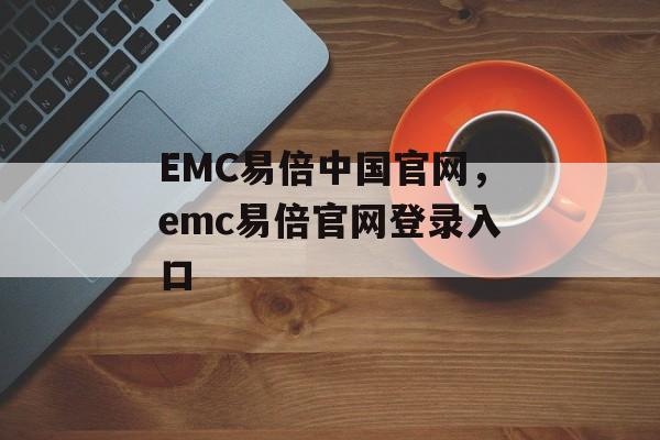 EMC易倍中国官网，emc易倍官网登录入口