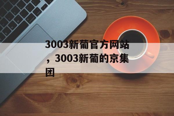 3003新葡官方网站，3003新葡的京集团