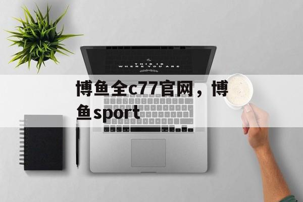 博鱼全c77官网，博鱼sport