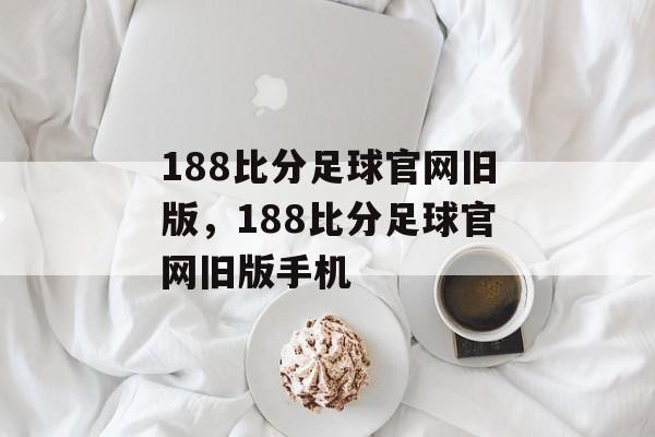 188比分足球官网旧版，188比分足球官网旧版手机