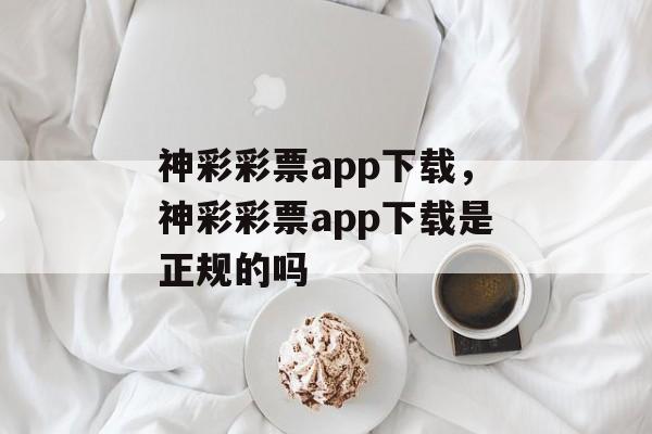 神彩彩票app下载，神彩彩票app下载是正规的吗