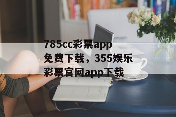 785cc彩票app免费下载，355娱乐彩票官网app下载